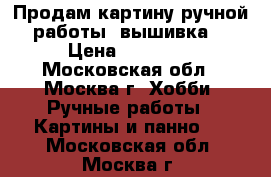  Продам картину ручной работы “вышивка“ › Цена ­ 15 000 - Московская обл., Москва г. Хобби. Ручные работы » Картины и панно   . Московская обл.,Москва г.